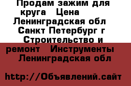 Продам зажим для круга › Цена ­ 500 - Ленинградская обл., Санкт-Петербург г. Строительство и ремонт » Инструменты   . Ленинградская обл.